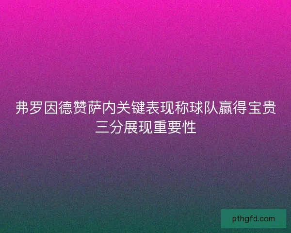 弗罗因德赞萨内关键表现称球队赢得宝贵三分展现重要性