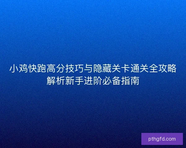 小鸡快跑高分技巧与隐藏关卡通关全攻略解析新手进阶必备指南