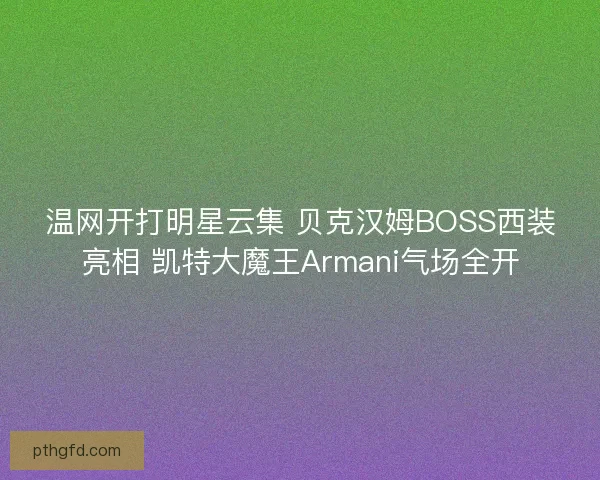 温网开打明星云集 贝克汉姆BOSS西装亮相 凯特大魔王Armani气场全开